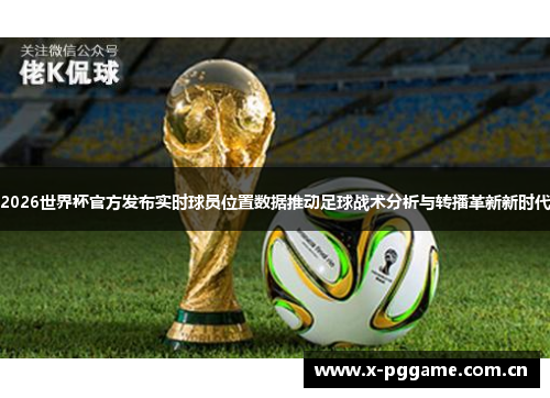 2026世界杯官方发布实时球员位置数据推动足球战术分析与转播革新新时代 2026世界杯官方发布实时球员位置数据推动足球战术分析与转播革新新时代